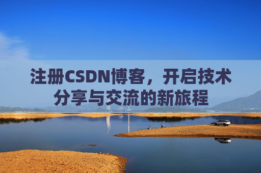 注册CSDN博客,开启技术分享与交流的新旅程 注册CSDN博客,开启技术分享与交流的新旅程